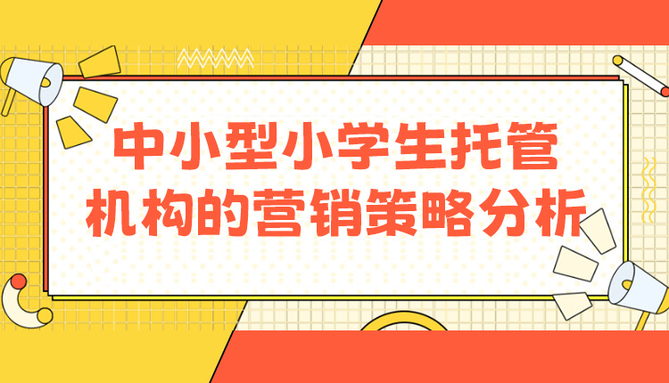 中小型小学生托管机构的营销策略分析