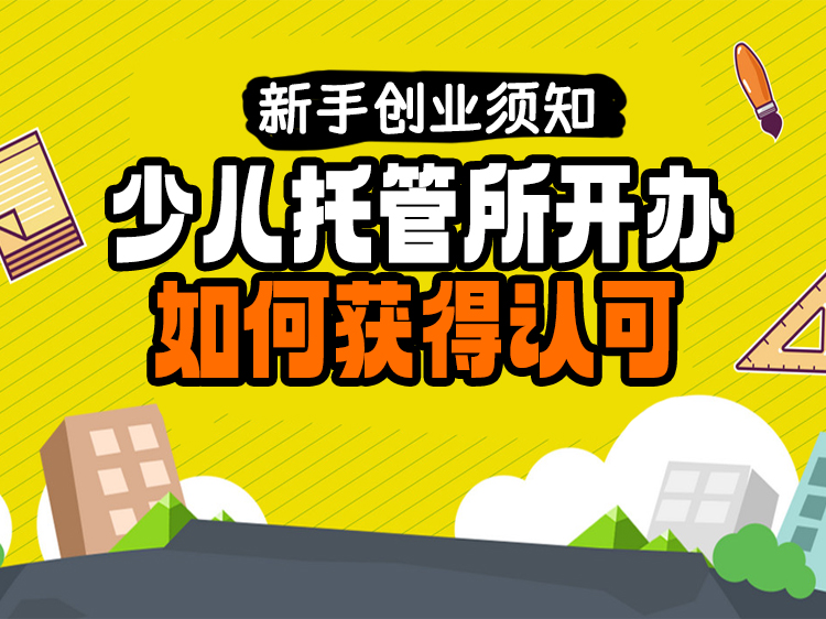 新手创业须知，少儿托管所开办如何获得认可