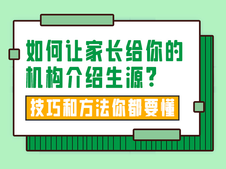 如何让家长给你的机构介绍生源？技巧和方法你都要懂